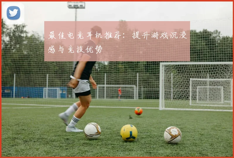 最佳电竞耳机推荐：提升游戏沉浸感与竞技优势