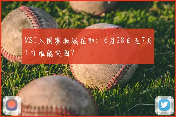 MSI入围赛激战在即：6月28日至7月1日谁能突围？