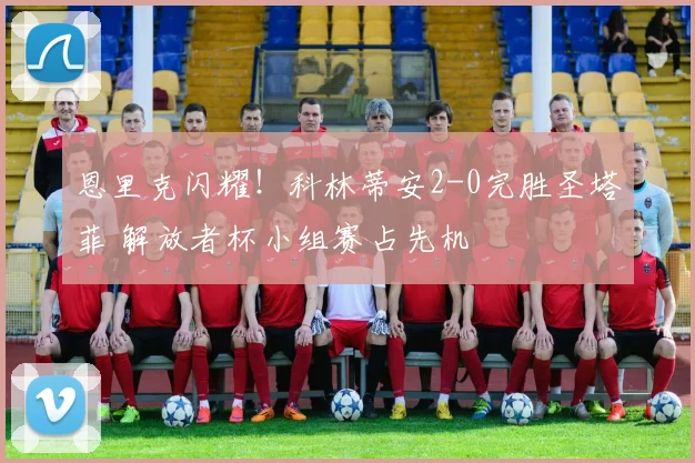 恩里克闪耀！科林蒂安2-0完胜圣塔菲 解放者杯小组赛占先机