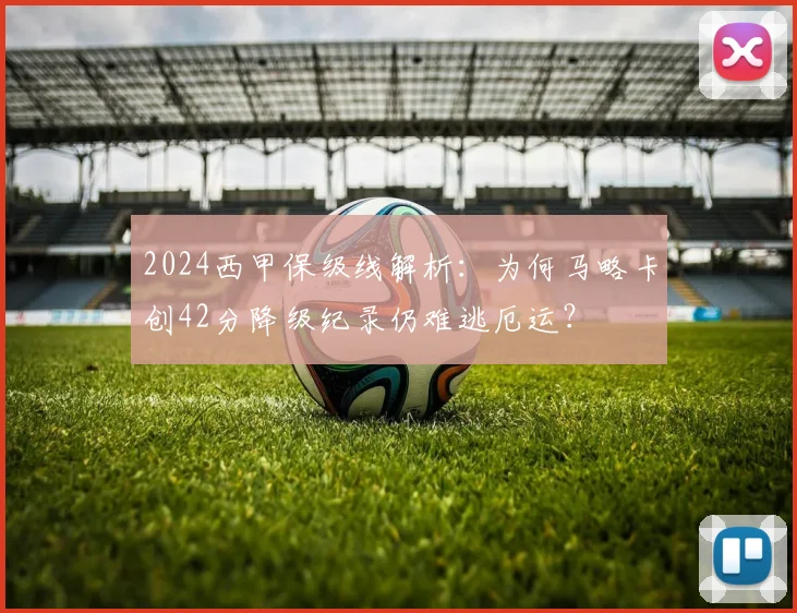 2024西甲保级线解析：为何马略卡创42分降级纪录仍难逃厄运？