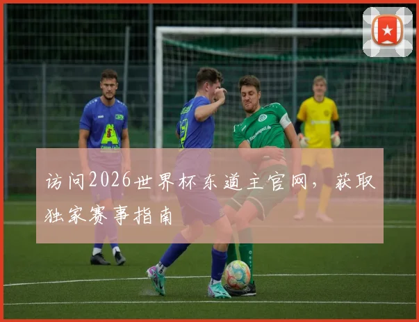 访问2026世界杯东道主官网，获取独家赛事指南