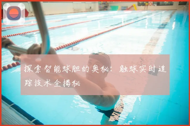 探索智能球胆的奥秘：触球实时追踪技术全揭秘