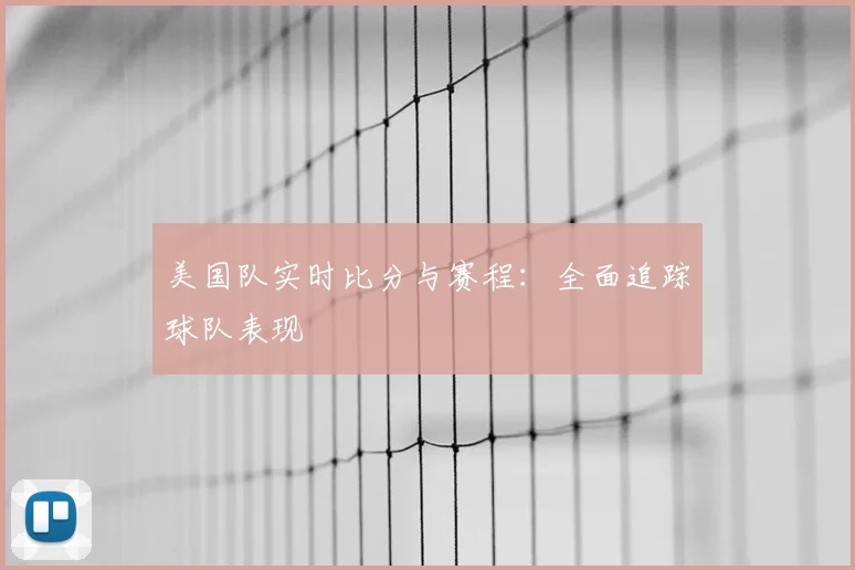 美国队实时比分与赛程：全面追踪球队表现