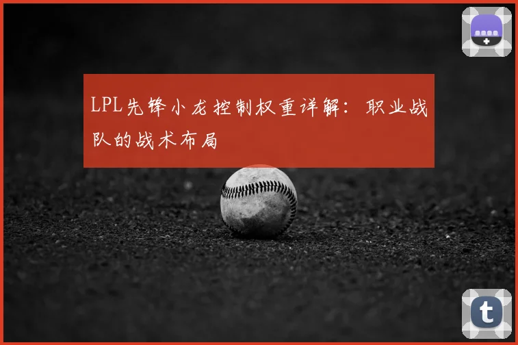 LPL先锋小龙控制权重详解：职业战队的战术布局