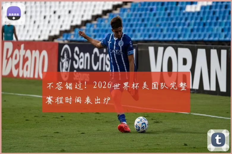 不容错过！2026世界杯美国队完整赛程时间表出炉