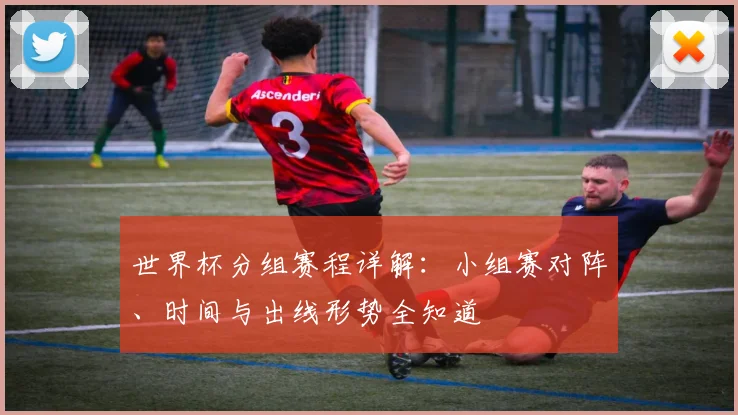 世界杯分组赛程详解：小组赛对阵、时间与出线形势全知道