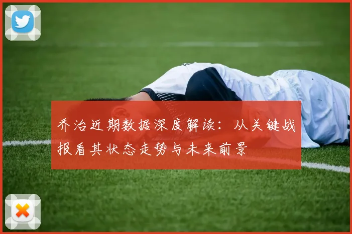 乔治近期数据深度解读：从关键战报看其状态走势与未来前景