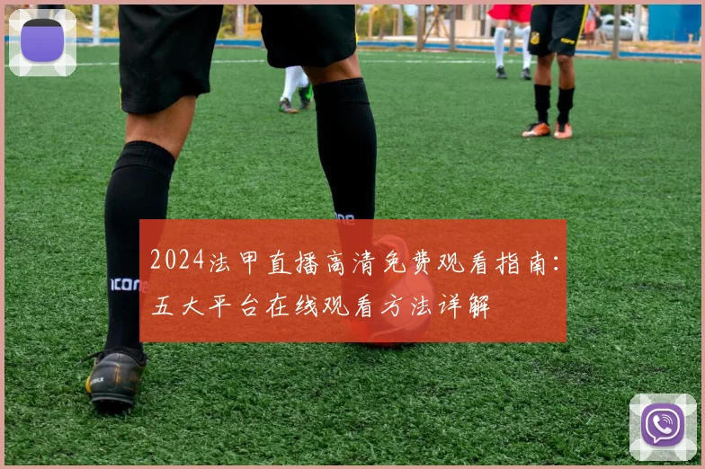 2024法甲直播高清免费观看指南：五大平台在线观看方法详解
