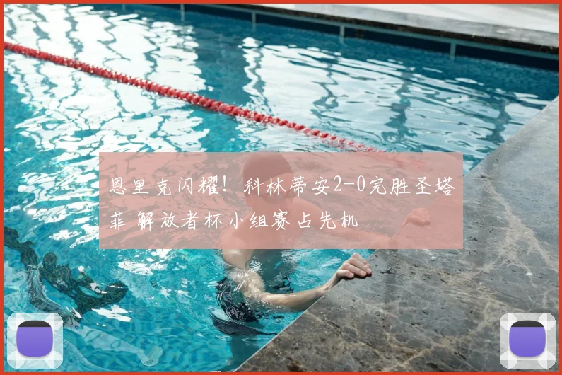 恩里克闪耀！科林蒂安2-0完胜圣塔菲 解放者杯小组赛占先机