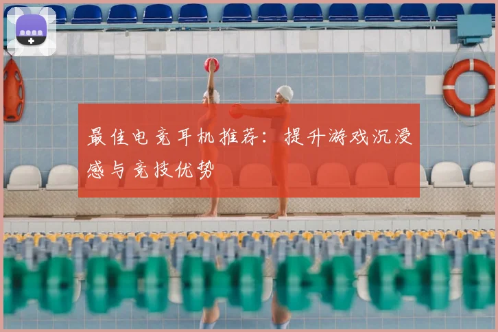 最佳电竞耳机推荐：提升游戏沉浸感与竞技优势