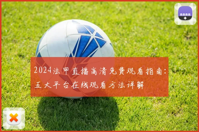2024法甲直播高清免费观看指南：五大平台在线观看方法详解